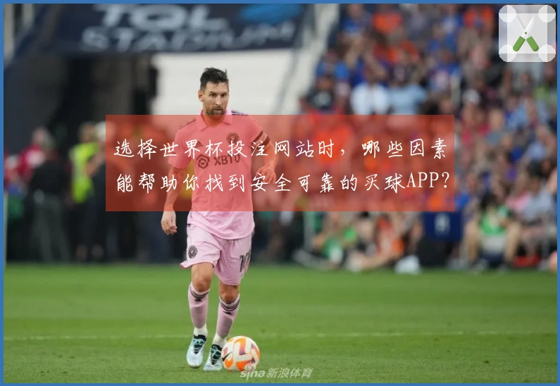 选择世界杯投注网站时,哪些因素能帮助你找到安全可靠的买球APP?